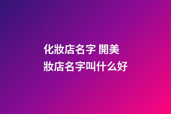化妝店名字 開美妝店名字叫什么好